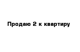 Продаю 2-к квартиру 